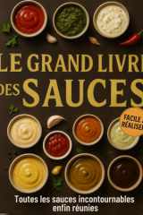 Le Grand Livre des Sauces – Toutes les sauces incontournables enfin réunies: Des sauces froides, chaudes, sucrées ou épicées… réunies dans un guide complet, clair et inspirant. (French Edition) cover image