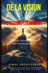 DE LA VISION À L'ACCOMPLISSEMENT : LIBÉREZ VOTRE POTENTIEL VERS UNE VIE ÉPANOUIE: Un guide inspiré de principes bibliques et de témoignages pour transformer votre vie (French Edition) cover image