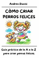 Còmo Criar Perros Felices - Guía práctica de la A a la Z para criar perros felices. cover image