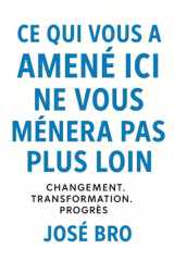 CE QUI VOUS A AMENÉ ICI NE VOUS MÈNERA PAS PLUS LOIN: Changement. Transformation. Progrès (French Edition) cover image
