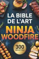 La Bible de l’Art Ninja Woodfire: 300 recettes incontournables pour griller, rôtir et fumer comme un chef avec votre barbecue à bois (French Edition) cover image