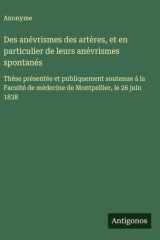 Des anévrismes des artères, et en particulier de leurs anévrismes spontanés Thèse présentée et publiquement soutenue à la Faculté de médecine de Montpellier, le 26 juin 1838 cover image