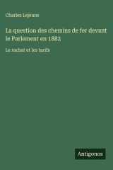 La question des chemins de fer devant le Parlement en 1882 Le rachat et les tarifs cover image