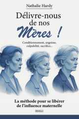 Délivre-nous de nos mères !: Conditionnement, angoisse, culpabilité, sacrifice : La méthode pour se libérer de l’influence maternelle. (French Edition) cover image