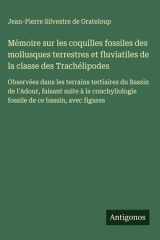 Mémoire sur les coquilles fossiles des mollusques terrestres et fluviatiles de la classe des Trachélipodes Observées dans les terrains tertiaires du Bassin de l'Adour, faisant suite à la conchyliologie fossile de ce bassin, avec figures cover image