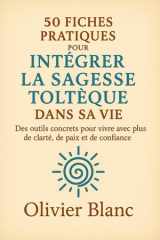 50 fiches pratiques pour intégrer la sagesse Toltèque dans sa vie: des outils pratiques pour vivre avec plus de clarté, de paix et de confiance (French Edition) cover image