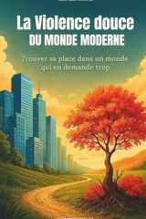 La Violence Douce du Monde Moderne: Trouver sa place dans un monde qui en demande trop – Surconsommation, solitude, pression sociale, fatigue mentale, ... sens et retour à l’essentiel (French Edition) cover image