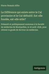 La Différence qui existe entre le Cal provisoire et le Cal définitif. Est-elle fondée, est-elle utile? Présenté et publiquement soutenue à la faculté de médecine de Montpellier, le 20 août 1838, pour obtenir le grade de docteur en médecine. cover image