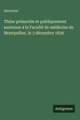 Thèse présentée et publiquement soutenue à la Faculté de médecine de Montpellier, le 3 décembre 1836 cover image
