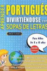 APRENDER PORTUGUÉS DIVIRTIÉNDOSE CON SOPAS DE LETRAS - Para Niños de 8 a 10 años - Descubre Cómo Mejorar tu Vocabulario con 2000 Palabras Escondidas y Practica en Casa - 100 Cuadrículas de Juego - Material de Aprendizaje y Folleto de Actividades cover image