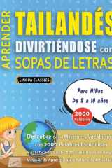 APRENDER TAILANDÉS DIVIRTIÉNDOSE CON SOPAS DE LETRAS - Para Niños de 8 a 10 años - Descubre Cómo Mejorar tu Vocabulario con 2000 Palabras Escondidas y Practica en Casa - 100 Cuadrículas de Juego - Material de Aprendizaje y Folleto de Actividades cover image