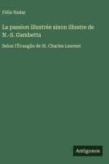 La passion illustrée sinon illustre de N.-S. Gambetta Selon l'Évangile de St. Charles Laurent cover image