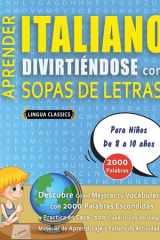 APRENDER ITALIANO DIVIRTIÉNDOSE CON SOPAS DE LETRAS - Para Niños de 8 a 10 años - Descubre Cómo Mejorar tu Vocabulario con 2000 Palabras Escondidas y Practica en Casa - 100 Cuadrículas de Juego - Material de Aprendizaje y Folleto de Actividades cover image
