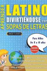 APRENDER LATINO DIVIRTIÉNDOSE CON SOPAS DE LETRAS - Para Niños de 8 a 10 años - Descubre Cómo Mejorar tu Vocabulario con 2000 Palabras Escondidas y Practica en Casa - 100 Cuadrículas de Juego - Material de Aprendizaje y Folleto de Actividades cover image