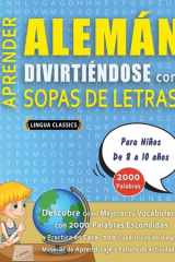 APRENDER ALEMÁN DIVIRTIÉNDOSE CON SOPAS DE LETRAS - Para Niños de 8 a 10 años - Descubre Cómo Mejorar tu Vocabulario con 2000 Palabras Escondidas y Practica en Casa - 100 Cuadrículas de Juego - Material de Aprendizaje y Folleto de Actividades cover image