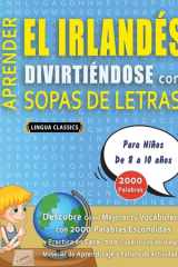 APRENDER EL IRLANDÉS DIVIRTIÉNDOSE CON SOPAS DE LETRAS - Para Niños de 8 a 10 años - Descubre Cómo Mejorar tu Vocabulario con 2000 Palabras Escondidas y Practica en Casa - 100 Cuadrículas de Juego - Material de Aprendizaje y Folleto de Actividades cover image