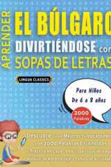 APRENDER EL BÚLGARO DIVIRTIÉNDOSE CON SOPAS DE LETRAS - Para Niños de 6 a 8 años - Descubre Cómo Mejorar tu Vocabulario con 2000 Palabras Escondidas y Practica en Casa - 100 Cuadrículas de Juego - Material de Aprendizaje y Folleto de Actividades cover image