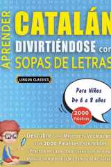 APRENDER CATALÁN DIVIRTIÉNDOSE CON SOPAS DE LETRAS - Para Niños de 6 a 8 años - Descubre Cómo Mejorar tu Vocabulario con 2000 Palabras Escondidas y Practica en Casa - 100 Cuadrículas de Juego - Material de Aprendizaje y Folleto de Actividades cover image