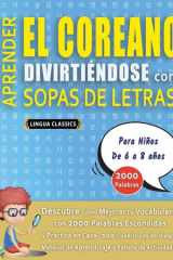 APRENDER EL COREANO DIVIRTIÉNDOSE CON SOPAS DE LETRAS - Para Niños de 6 a 8 años - Descubre Cómo Mejorar tu Vocabulario con 2000 Palabras Escondidas y Practica en Casa - 100 Cuadrículas de Juego - Material de Aprendizaje y Folleto de Actividades cover image