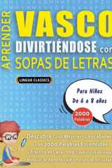 APRENDER VASCO DIVIRTIÉNDOSE CON SOPAS DE LETRAS - Para Niños de 6 a 8 años - Descubre Cómo Mejorar tu Vocabulario con 2000 Palabras Escondidas y Practica en Casa - 100 Cuadrículas de Juego - Material de Aprendizaje y Folleto de Actividades cover image