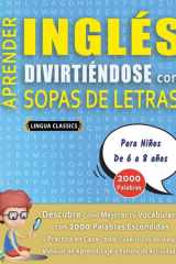 APRENDER INGLÉS DIVIRTIÉNDOSE CON SOPAS DE LETRAS - Para Niños de 6 a 8 años - Descubre Cómo Mejorar tu Vocabulario con 2000 Palabras Escondidas y Practica en Casa - 100 Cuadrículas de Juego - Material de Aprendizaje y Folleto de Actividades cover image
