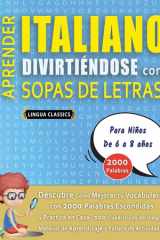 APRENDER ITALIANO DIVIRTIÉNDOSE CON SOPAS DE LETRAS - Para Niños de 6 a 8 años - Descubre Cómo Mejorar tu Vocabulario con 2000 Palabras Escondidas y Practica en Casa - 100 Cuadrículas de Juego - Material de Aprendizaje y Folleto de Actividades cover image