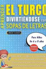 APRENDER EL TURCO DIVIRTIÉNDOSE CON SOPAS DE LETRAS - Para Niños de 6 a 8 años - Descubre Cómo Mejorar tu Vocabulario con 2000 Palabras Escondidas y Practica en Casa - 100 Cuadrículas de Juego - Material de Aprendizaje y Folleto de Actividades cover image
