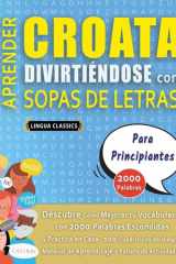 APRENDER CROATA DIVIRTIÉNDOSE CON SOPAS DE LETRAS - PARA PRINCIPIANTES - Descubre Cómo Mejorar tu Vocabulario con 2000 Palabras Escondidas y Practica en Casa - 100 Cuadrículas de Juego - Material de Aprendizaje y Folleto de Actividades cover image