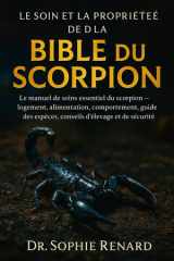 Le Soin Et La Propriété de la Bible Du Scorpion - Le manuel de soins essentiel du scorpion - logement, alimentation, comportement, guide des espèces, conseils d'élevage et de sécurité cover image