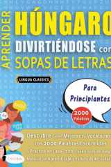 APRENDER HÚNGARO DIVIRTIÉNDOSE CON SOPAS DE LETRAS - PARA PRINCIPIANTES - Descubre Cómo Mejorar tu Vocabulario con 2000 Palabras Escondidas y Practica en Casa - 100 Cuadrículas de Juego - Material de Aprendizaje y Folleto de Actividades cover image