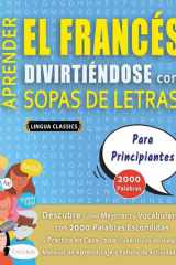 APRENDER EL FRANCÉS DIVIRTIÉNDOSE CON SOPAS DE LETRAS - PARA PRINCIPIANTES - Descubre Cómo Mejorar tu Vocabulario con 2000 Palabras Escondidas y Practica en Casa - 100 Cuadrículas de Juego - Material de Aprendizaje y Folleto de Actividades cover image