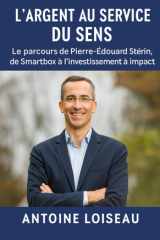 L'Argent au service du Sens - Le parcours de Pierre-Édouard Stérin, de Smartbox à l'investissement à impact: Le récit d'un homme qui a mis sa richesse au service de ses valeurs et de la société. cover image