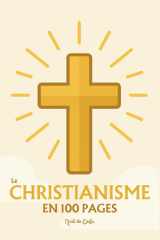 Le Christianisme - l'essentiel en 100 pages: Explorez la naissance du christianisme, les textes fondateurs, le mystère de la foi chrétienne, l'Église et ses sacrements cover image