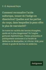 Comment reconnaître l'acide sulfurique, tenant de l'indigo en dissolution? Quelles sont les parties du corps, dans lesquelles la peau offre le plus de vascularité? De toutes les variétés des hernies étranglées, quelle est la plus dangereuse? De l'angine g cover image