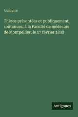 Thèses présentées et publiquement soutenues, à la Faculté de médecine de Montpellier, le 17 février 1838 cover image