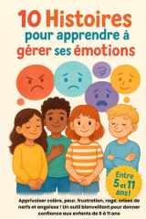 10 Histoires pour apprendre à gérer ses émotions: Apprivoiser colère, peur, frustration, rage, crises de nerfs et angoisse ! Un outil bienveillant ... ... pour comprendre, ressentir et s’épanouir) cover image