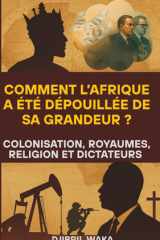 Les Royaumes Africains : De la Gloire des Rois à la Déchéance des Dictateurs : Comment l’Afrique a été dépouillée de sa grandeur: Religion, ... continent aux mille royaumes (French Edition) cover image