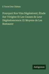 Pourquoi Nos Vins Dégénèrent; Étude Sur l'Origine Et Les Causes de Leur Dégénérescence: Et Moyens de Les Restaurer cover image