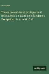 Thèses présentées et publiquement soutenues à la Faculté de médecine de Montpellier, le 31 août 1838 cover image