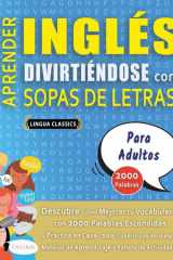 APRENDER INGLÉS DIVIRTIÉNDOSE CON SOPAS DE LETRAS - PARA ADULTOS - Descubre Cómo Mejorar tu Vocabulario con 2000 Palabras Escondidas y Practica en Casa - 100 Cuadrículas de Juego - Material de Aprendizaje y Folleto de Actividades cover image