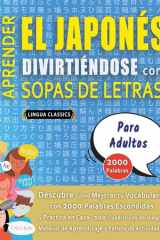 APRENDER EL JAPONÉS DIVIRTIÉNDOSE CON SOPAS DE LETRAS - PARA ADULTOS - Descubre Cómo Mejorar tu Vocabulario con 2000 Palabras Escondidas y Practica en Casa - 100 Cuadrículas de Juego - Material de Aprendizaje y Folleto de Actividades cover image