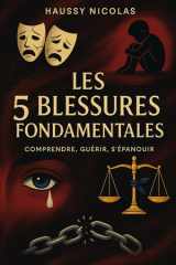 Les 5 Blessures de l'Être Comprendre, Guérir, S'épanouir: Un guide pour transformer vos souffrances en force intérieure cover image