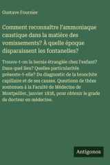 Comment reconnaître l'ammoniaque caustique dans la matière des vomissements? À quelle époque disparaissent les fontanelles? Trouve-t-on la hernie étranglée chez l'enfant? Dans quel lieu? Quelles particularités présente-t-elle? Du diagnostic de la bronchit cover image