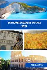 SARAGOSSE Guide de voyage 2025: « Découvrez le joyau caché de l'Espagne à travers son histoire, ses saveurs et ses secrets locaux » (French Edition) cover image