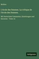 L'école des femmes. La critique de l'école des femmes. Mit Deutschem Commentar, Einleitungen und Excursen - Tome 10 cover image