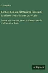 Recherches sur différentes pièces du squelette des animaux vertébrés Encore peu connues, et sur plusieurs vices de conformation des os cover image