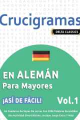Crucigramas En Alemán Para Mayores - ¡Así de Fácil! - Vol.1 - Delta Classics - Un Cuaderno de Sopas de Letras Con 2000 Palabras Escondidas - Una Actividad Divertidísima. ¡Incluye Juego Extra Y Más! cover image