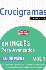 Crucigramas En Inglés Para Avanzados - ¡Así de Fácil! - Vol.1 - Delta Classics - Un Cuaderno de Sopas de Letras Con 2000 Palabras Escondidas - Una Actividad Divertidísima. ¡Incluye Juego Extra Y Más! cover image