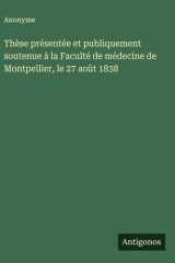 Thèse présentée et publiquement soutenue à la Faculté de médecine de Montpellier, le 27 août 1838 cover image