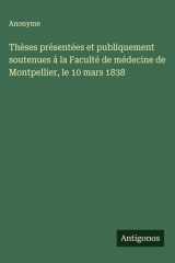 Thèses présentées et publiquement soutenues à la Faculté de médecine de Montpellier, le 10 mars 1838 cover image